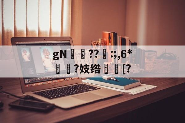 gN岪??:;,6*揯?妓绺趨[?的简单介绍